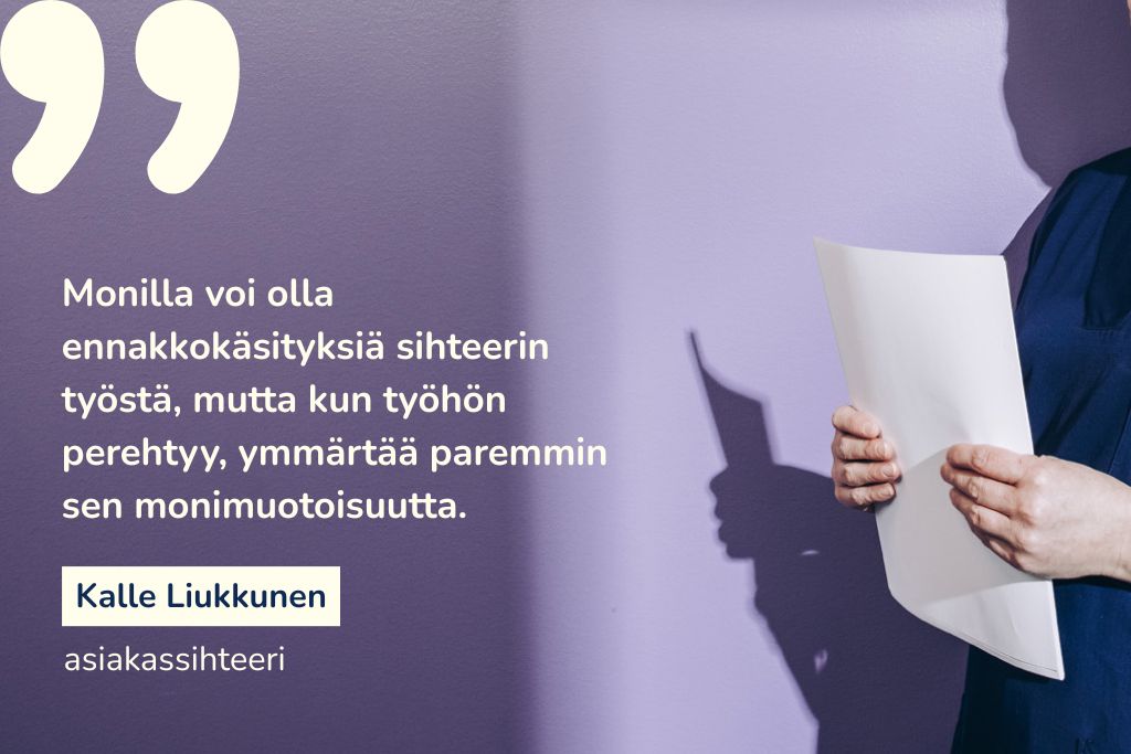 "Monilla voi olla ennakkokäsityksiä sihteerin työstä, mutta kun työhön perehtyy, ymmärtää paremmin sen monimuotoisuutta." Kalle Liukkunen, asiakassihteeri